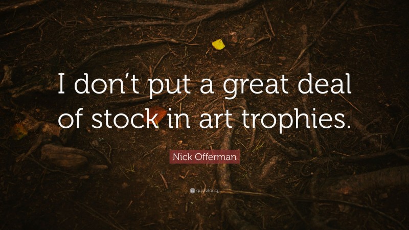Nick Offerman Quote: “I don’t put a great deal of stock in art trophies.”