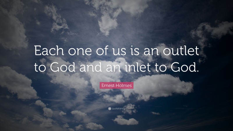 Ernest Holmes Quote: “Each one of us is an outlet to God and an inlet to God.”