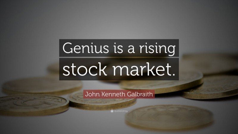 John Kenneth Galbraith Quote: “Genius is a rising stock market.”