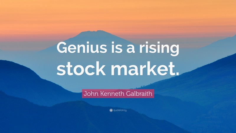 John Kenneth Galbraith Quote: “Genius is a rising stock market.”