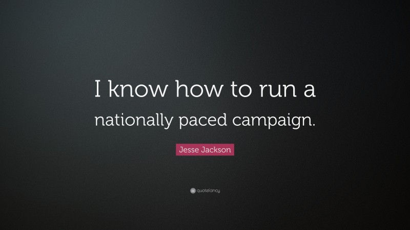 Jesse Jackson Quote: “I know how to run a nationally paced campaign.”