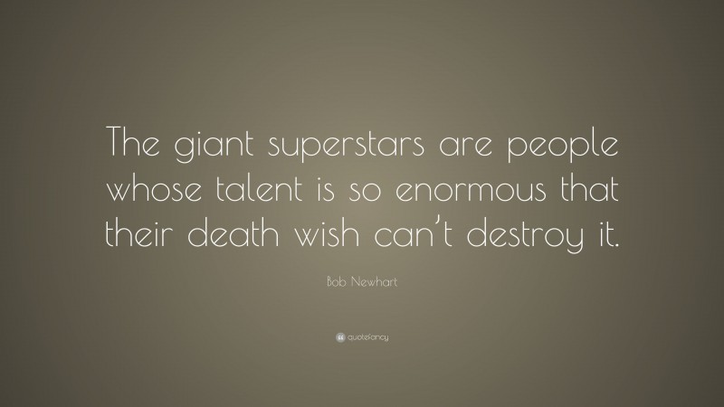 Bob Newhart Quote: “The giant superstars are people whose talent is so enormous that their death wish can’t destroy it.”