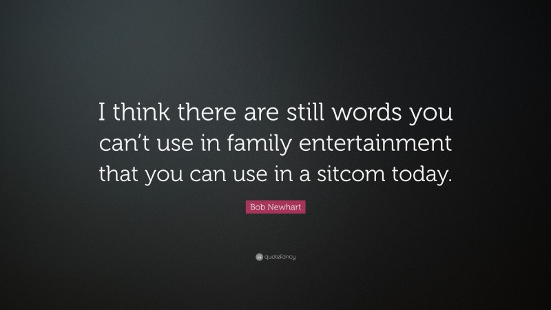 Bob Newhart Quote: “I think there are still words you can’t use in family entertainment that you can use in a sitcom today.”