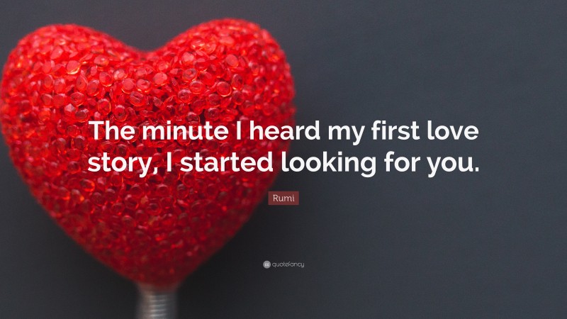 Rumi Quote: “The minute I heard my first love story, I started looking for you.”
