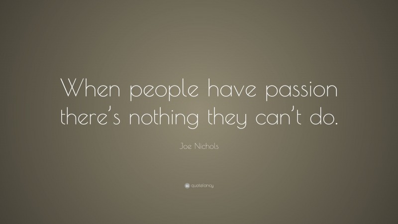 Joe Nichols Quote: “When people have passion there’s nothing they can’t do.”