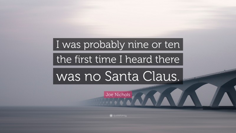 Joe Nichols Quote: “I was probably nine or ten the first time I heard there was no Santa Claus.”