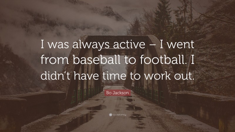 Bo Jackson Quote: “I was always active – I went from baseball to football. I didn’t have time to work out.”