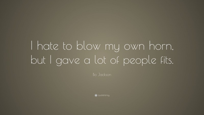Bo Jackson Quote: “I hate to blow my own horn, but I gave a lot of people fits.”