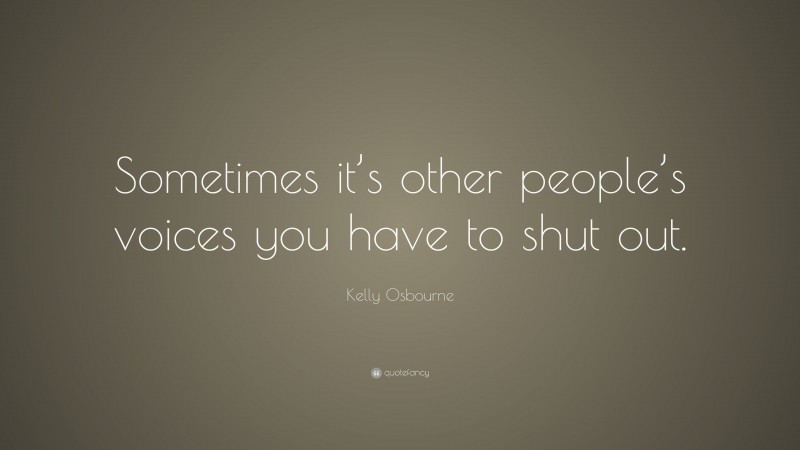 Kelly Osbourne Quote: “Sometimes it’s other people’s voices you have to shut out.”