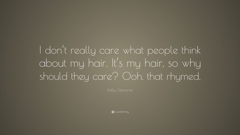 Kelly Osbourne Quote: “I don’t really care what people think about my hair. It’s my hair, so why should they care? Ooh, that rhymed.”