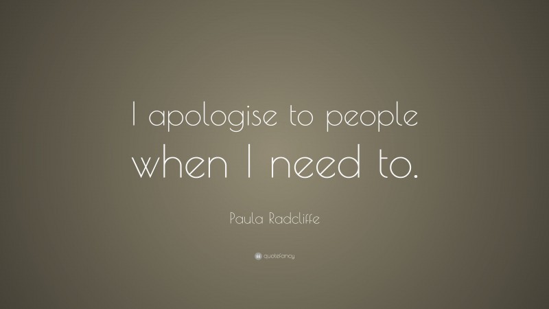 Paula Radcliffe Quote: “I apologise to people when I need to.”