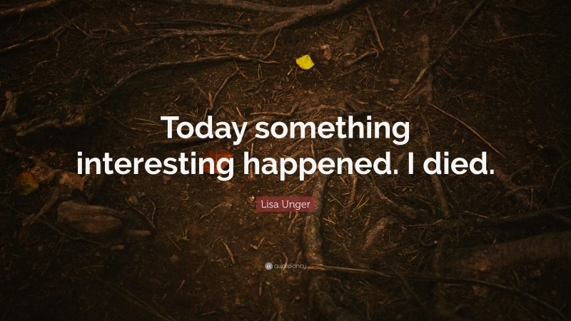 Lisa Unger Quote: “Today something interesting happened. I died.”