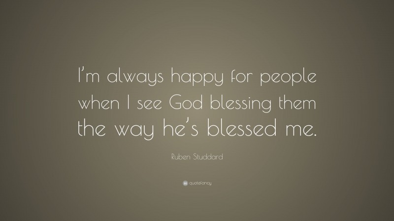 Ruben Studdard Quote: “I’m always happy for people when I see God blessing them the way he’s blessed me.”