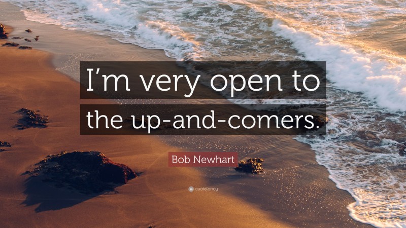 Bob Newhart Quote: “I’m very open to the up-and-comers.”