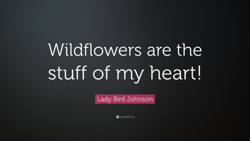 Lady Bird Johnson Quote: “Wildflowers are the stuff of my heart!”
