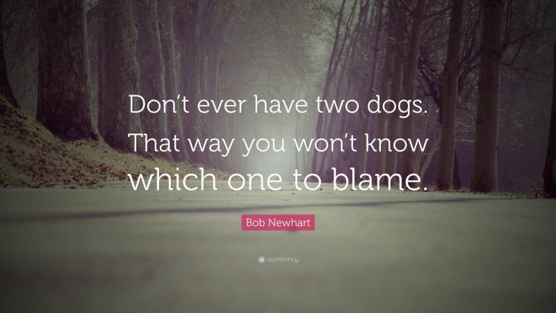 Bob Newhart Quote: “Don’t ever have two dogs. That way you won’t know which one to blame.”