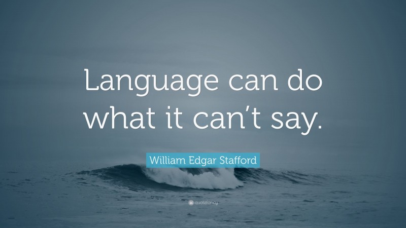 William Edgar Stafford Quote: “Language can do what it can’t say.”
