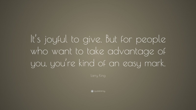 Larry King Quote: “It’s joyful to give. But for people who want to take advantage of you, you’re kind of an easy mark.”