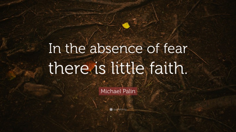 Michael Palin Quote: “In the absence of fear there is little faith.”
