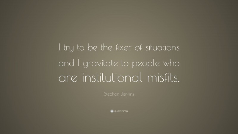 Stephan Jenkins Quote: “I try to be the fixer of situations and I gravitate to people who are institutional misfits.”