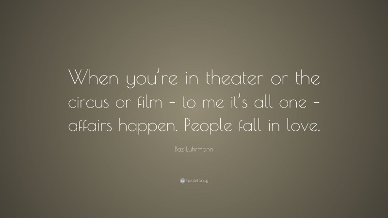 Baz Luhrmann Quote: “When you’re in theater or the circus or film – to me it’s all one – affairs happen. People fall in love.”