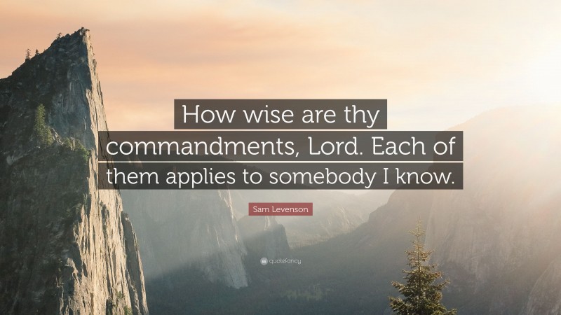 Sam Levenson Quote: “How wise are thy commandments, Lord. Each of them applies to somebody I know.”