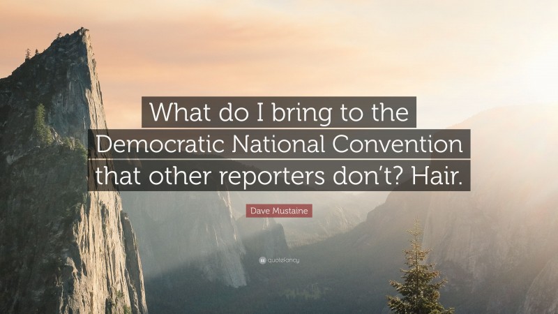 Dave Mustaine Quote: “What do I bring to the Democratic National Convention that other reporters don’t? Hair.”