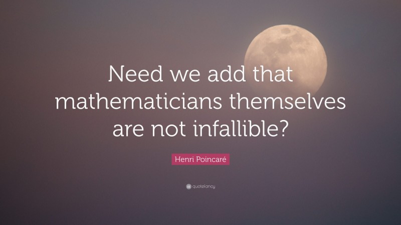Henri Poincaré Quote: “Need we add that mathematicians themselves are not infallible?”