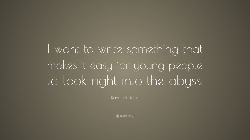Dave Mustaine Quote: “I want to write something that makes it easy for young people to look right into the abyss.”