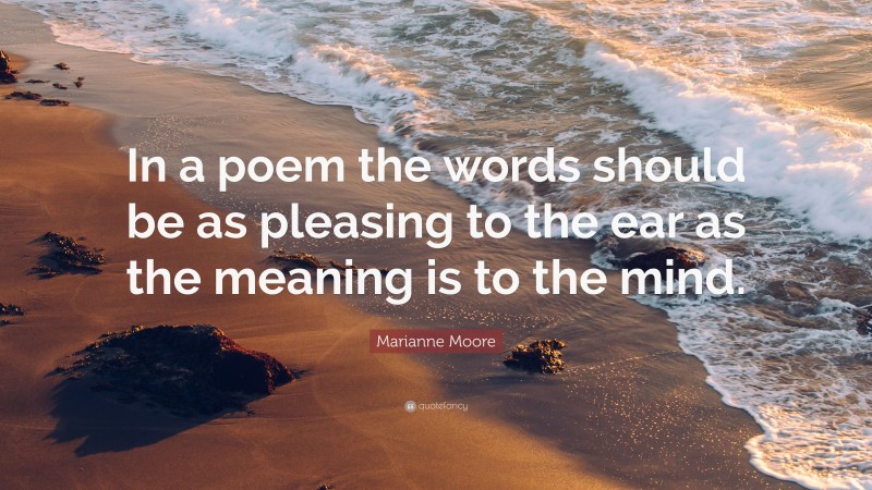 Marianne Moore Quote: “In a poem the words should be as pleasing to the ear as the meaning is to the mind.”