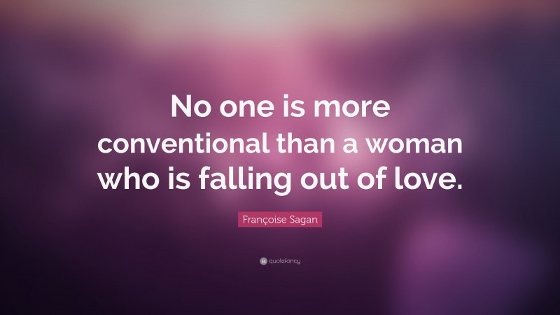 Françoise Sagan Quote: “No one is more conventional than a woman who is falling out of love.”