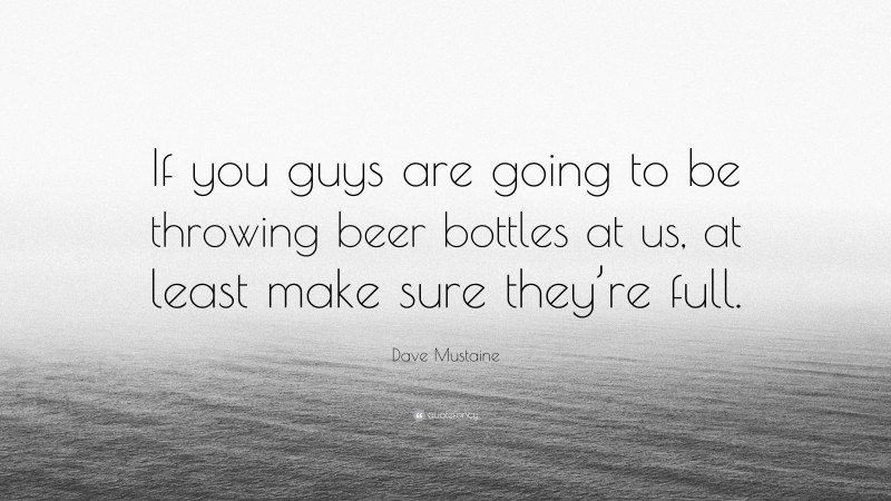 Dave Mustaine Quote: “If you guys are going to be throwing beer bottles at us, at least make sure they’re full.”