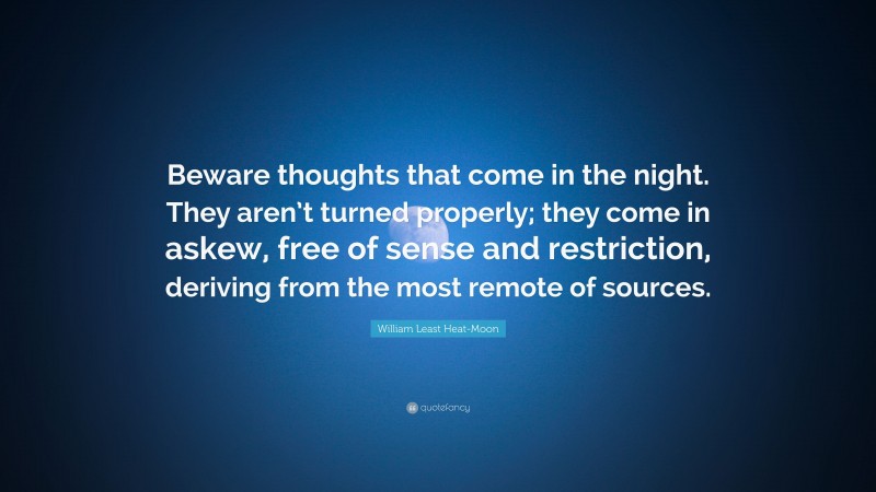 William Least Heat-Moon Quote: “Beware thoughts that come in the night. They aren’t turned properly; they come in askew, free of sense and restriction, deriving from the most remote of sources.”