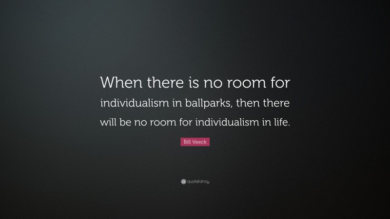 Bill Veeck Quote: “When there is no room for individualism in ballparks, then there will be no room for individualism in life.”