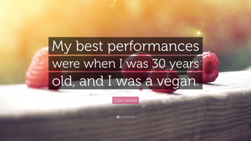Carl Lewis Quote: “My best performances were when I was 30 years old, and I was a vegan.”