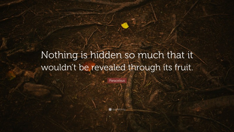 Paracelsus Quote: “Nothing is hidden so much that it wouldn’t be revealed through its fruit.”