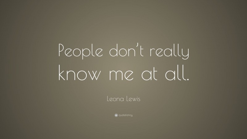 Leona Lewis Quote: “People don’t really know me at all.”