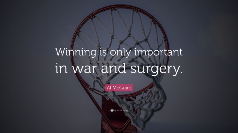 Al McGuire Quote: “Winning is only important in war and surgery.”