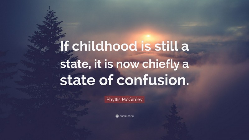 Phyllis McGinley Quote: “If childhood is still a state, it is now chiefly a state of confusion.”