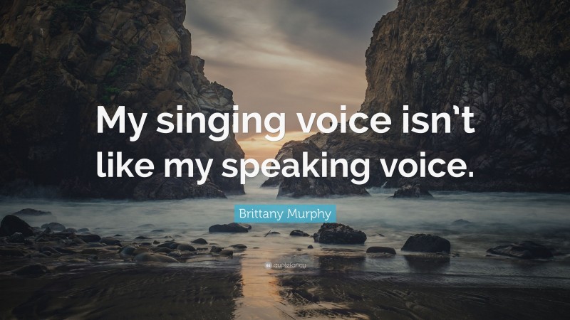 Brittany Murphy Quote: “My singing voice isn’t like my speaking voice.”