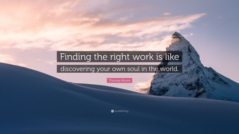 Thomas Moore Quote: “Finding the right work is like discovering your own soul in the world.”