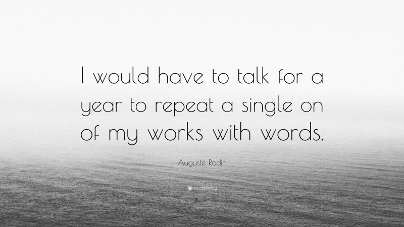 Auguste Rodin Quote: “I would have to talk for a year to repeat a single on of my works with words.”
