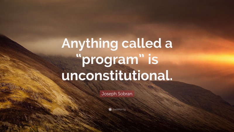 Joseph Sobran Quote: “Anything called a “program” is unconstitutional.”