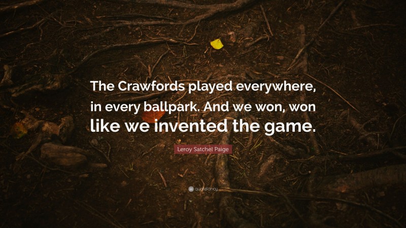 Leroy Satchel Paige Quote: “The Crawfords played everywhere, in every ballpark. And we won, won like we invented the game.”