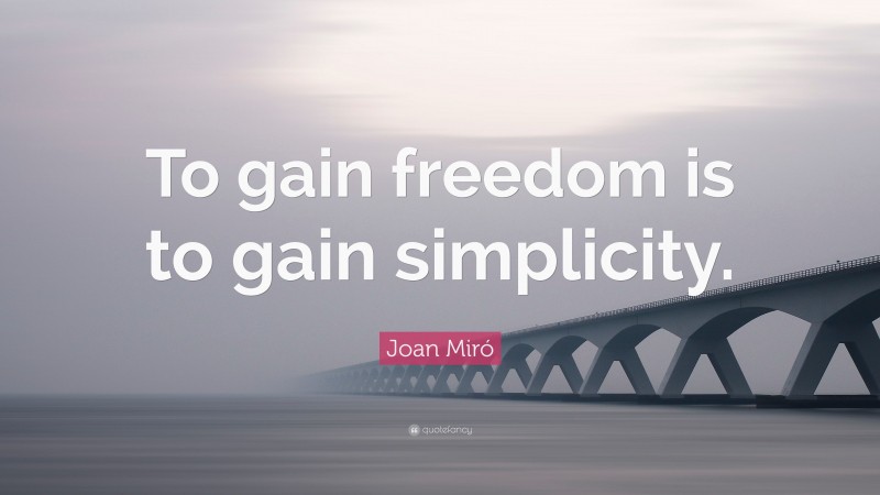 Joan Miró Quote: “To gain freedom is to gain simplicity.”