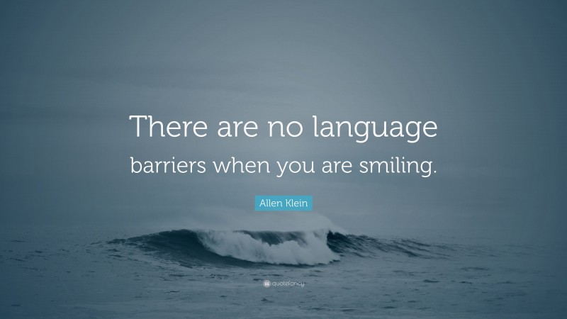 Allen Klein Quote: “There are no language barriers when you are smiling.”