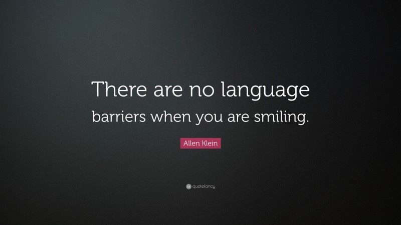 Allen Klein Quote: “There are no language barriers when you are smiling.”