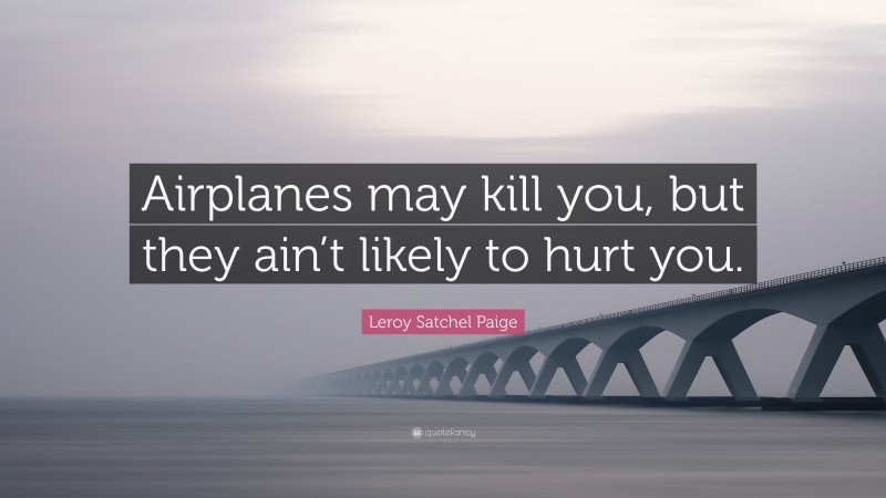 Leroy Satchel Paige Quote: “Airplanes may kill you, but they ain’t likely to hurt you.”