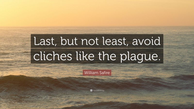 William Safire Quote: “Last, but not least, avoid cliches like the plague.”