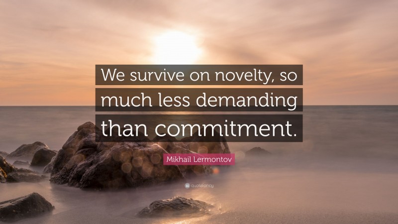 Mikhail Lermontov Quote: “We survive on novelty, so much less demanding than commitment.”
